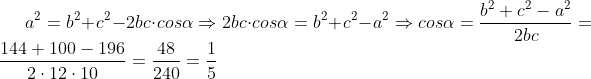 a^{2}=b^{2}+c^{2}-2bc\cdot cos\alpha \Rightarrow 2bc\cdot cos\alpha =b^{2}+c^{2}-a^{2}\Rightarrow cos\alpha= \frac{b^{2}+c^{2}-a^{2}}{2bc}=\frac{144+100-196}{2\cdot 12\cdot 10}=\frac{48}{240}=\frac{1}{5}